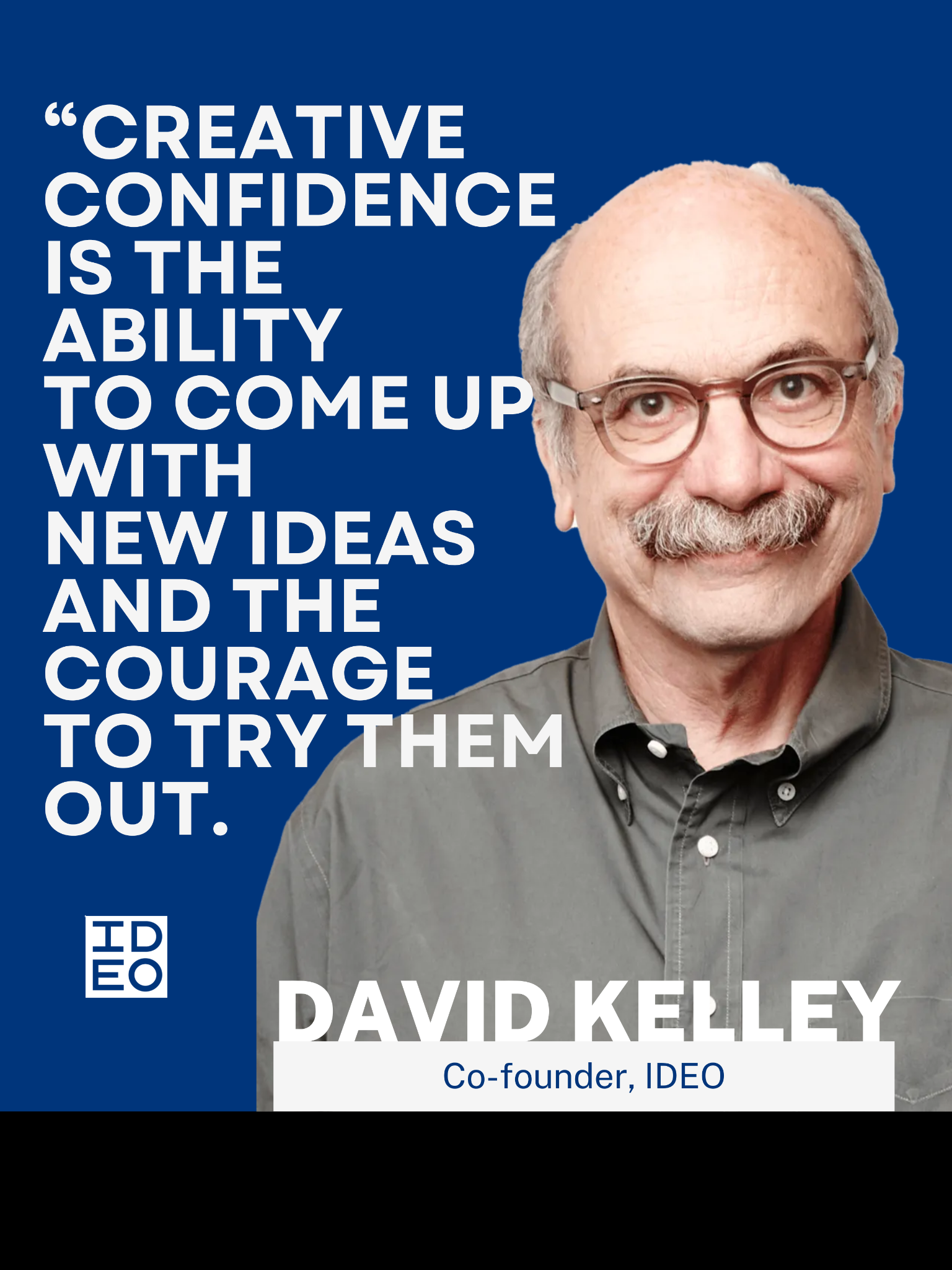 David Kelley: Creative confidence is the ability to come up with new ideas and the courage to try them out.