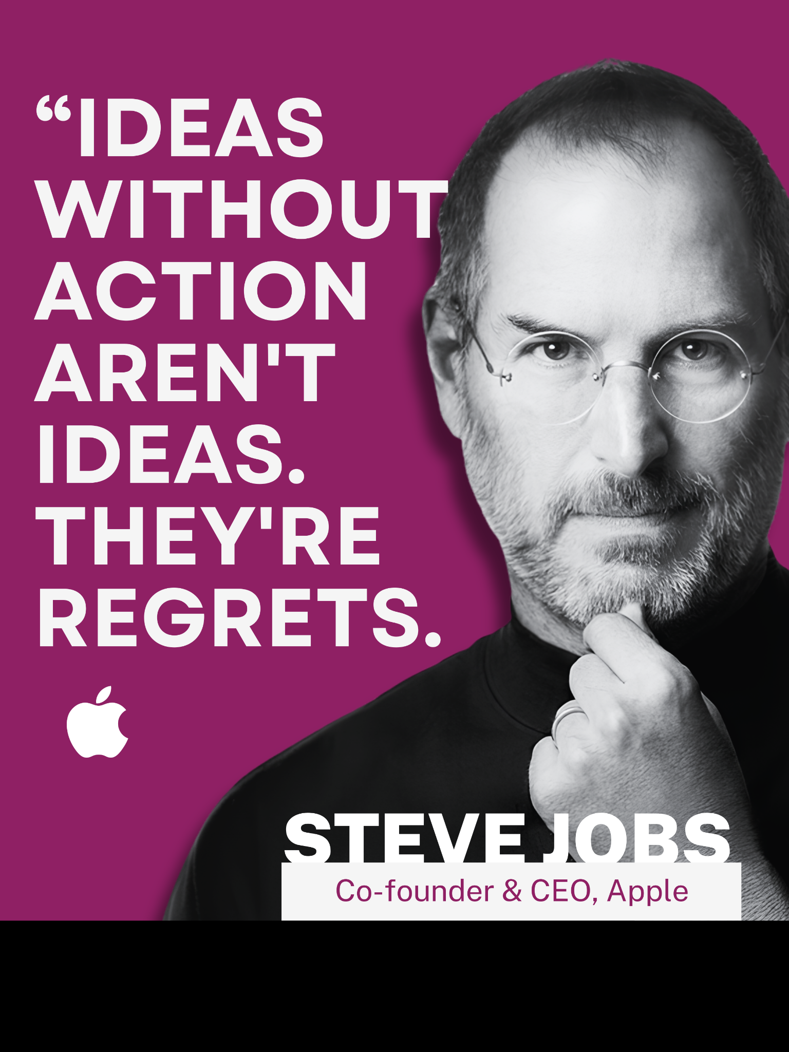 Steve Jobs: Ideas without action aren't ideas. They're regrets.